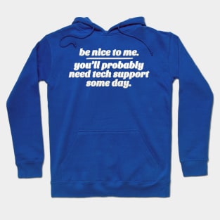 Be Nice To Me. You'll Probably Need Tech Support Some Day. Hoodie